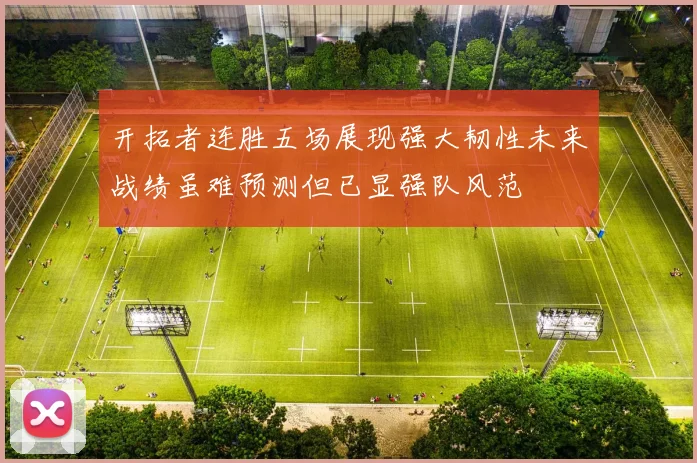 开拓者连胜五场展现强大韧性未来战绩虽难预测但已显强队风范