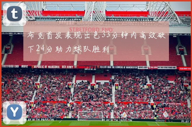 布克首发表现出色33分钟内高效砍下24分助力球队胜利