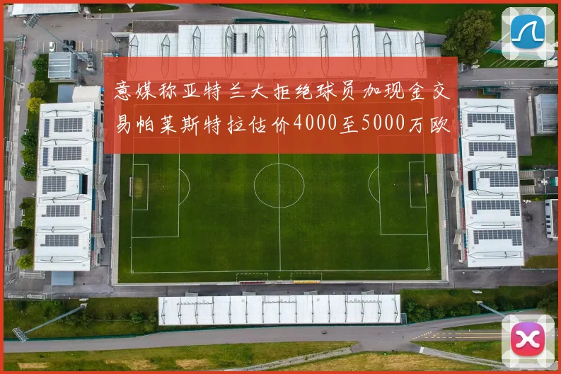 意媒称亚特兰大拒绝球员加现金交易帕莱斯特拉估价4000至5000万欧元