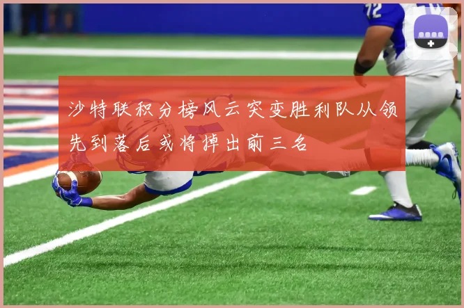 沙特联积分榜风云突变胜利队从领先到落后或将掉出前三名
