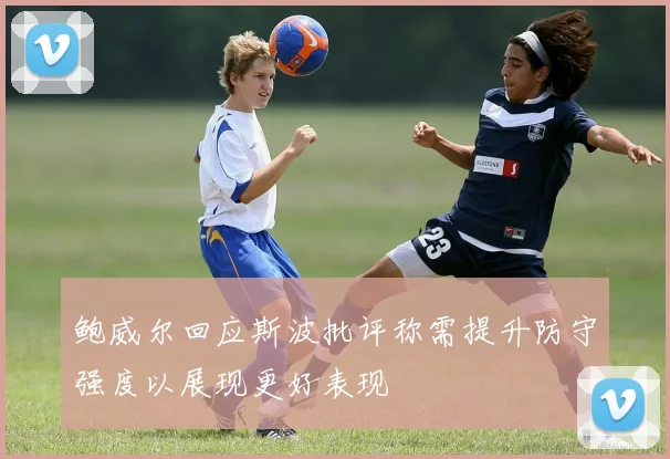 鲍威尔回应斯波批评称需提升防守强度以展现更好表现